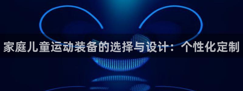 xk星空体育官网下载招商电话号码是多少啊：家庭儿童运动装备的