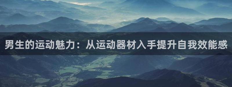 xk星空体育官网下载平台注册要钱吗：男生的运动魅力：