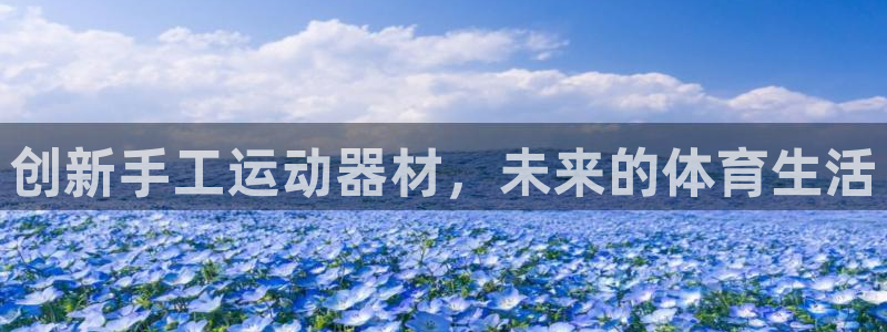 xk星空体育官网下载招商：创新手工运动器材，未来的体育生活