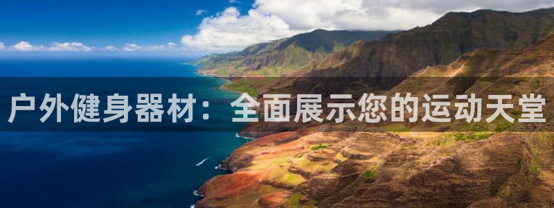 海南xk星空体育官网下载：户外健身器材：全面展示您的运动天堂