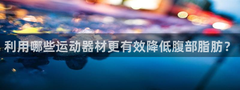 xk星空体育官网下载平台是正规平台吗知乎:利用哪些运动器材更