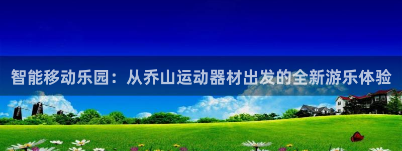 xk星空体育官方正版app娱乐网站：智能移动乐园：从