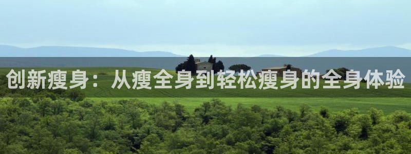 xk星空体育官网下载招商：创新瘦身：从瘦全身到轻松瘦